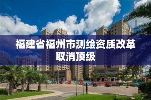 福建省福州市測繪資質改革取消頂級