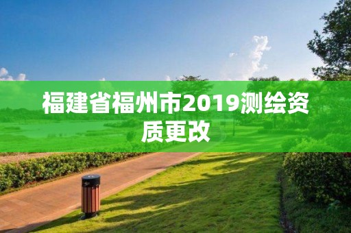 福建省福州市2019測繪資質(zhì)更改