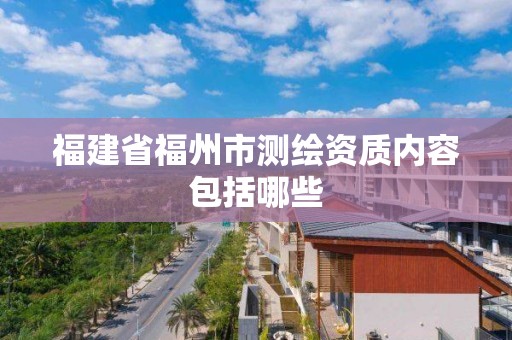 福建省福州市測繪資質內容包括哪些