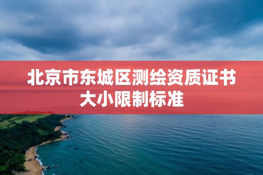 北京市東城區測繪資質證書大小限制標準