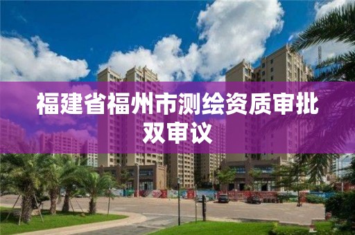 福建省福州市測繪資質審批雙審議