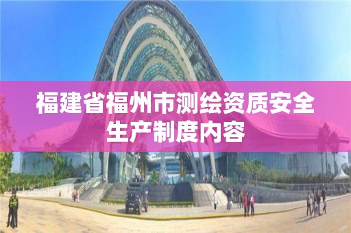 福建省福州市測(cè)繪資質(zhì)安全生產(chǎn)制度內(nèi)容