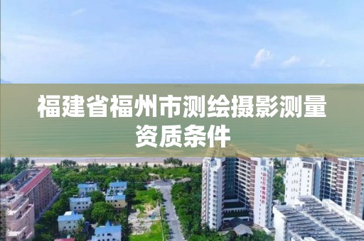 福建省福州市測繪攝影測量資質(zhì)條件