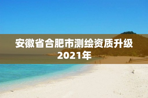 安徽省合肥市測繪資質(zhì)升級2021年