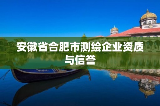 安徽省合肥市測(cè)繪企業(yè)資質(zhì)與信譽(yù)