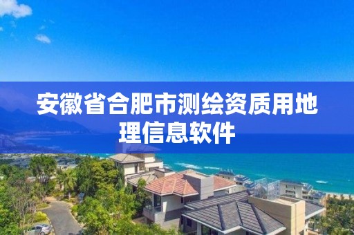 安徽省合肥市測(cè)繪資質(zhì)用地理信息軟件