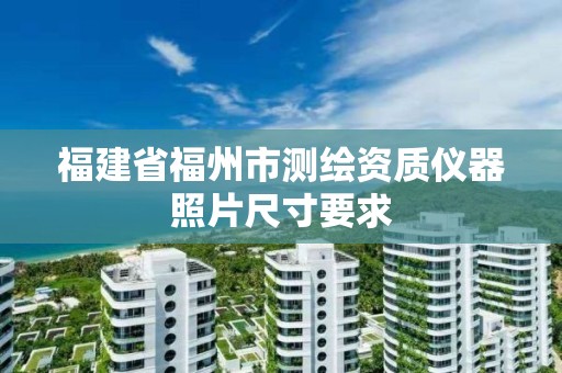 福建省福州市測繪資質儀器照片尺寸要求