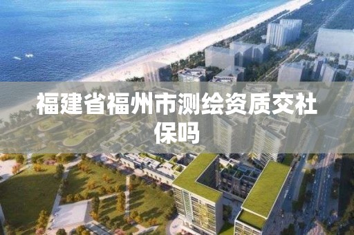 福建省福州市測繪資質交社保嗎