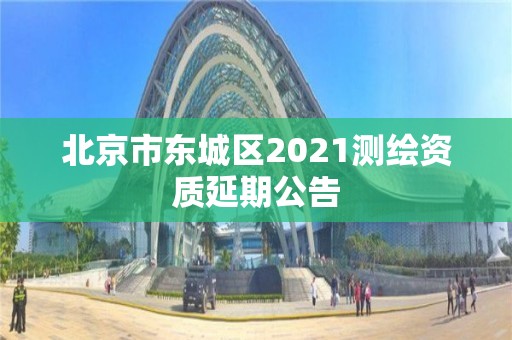 北京市東城區(qū)2021測繪資質(zhì)延期公告