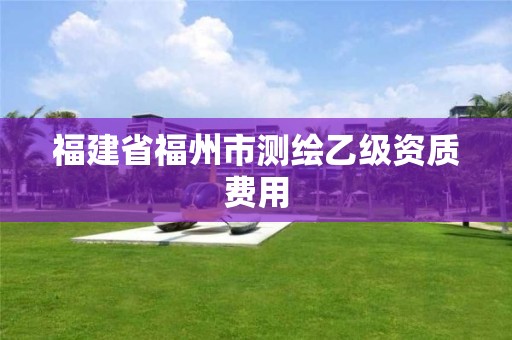 福建省福州市測繪乙級資質(zhì)費用