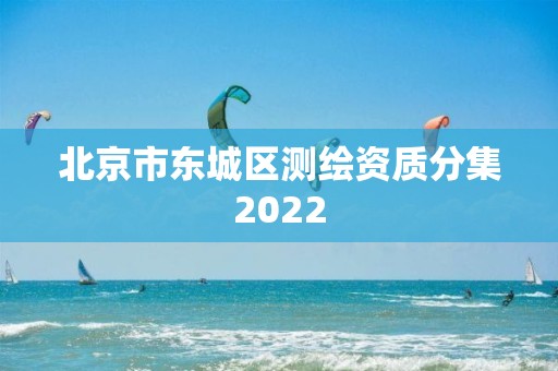 北京市東城區測繪資質分集2022