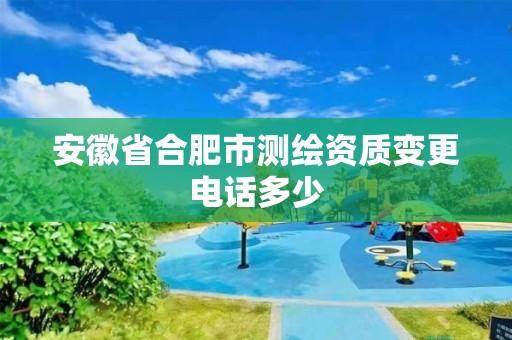 安徽省合肥市測繪資質變更電話多少