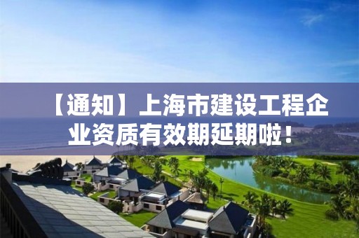 【通知】上海市建設工程企業資質有效期延期啦！