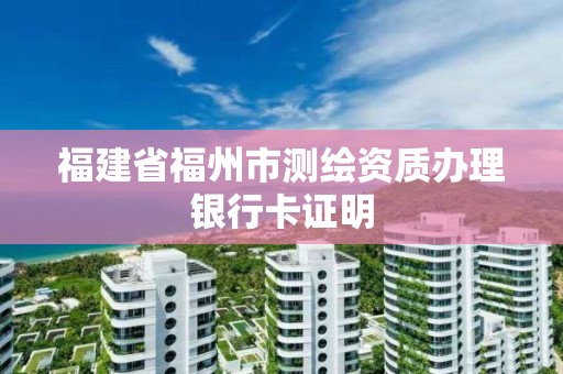 福建省福州市測繪資質辦理銀行卡證明