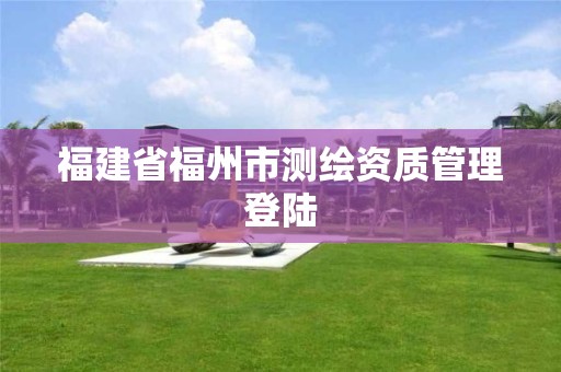 福建省福州市測繪資質(zhì)管理登陸