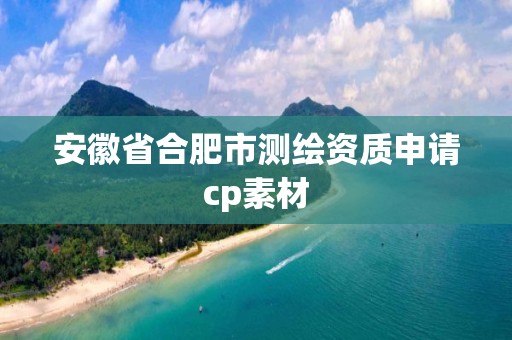 安徽省合肥市測(cè)繪資質(zhì)申請(qǐng)cp素材