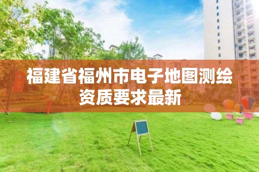 福建省福州市電子地圖測繪資質要求最新