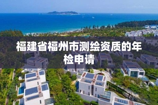 福建省福州市測(cè)繪資質(zhì)的年檢申請(qǐng)