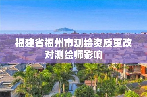 福建省福州市測繪資質更改對測繪師影響