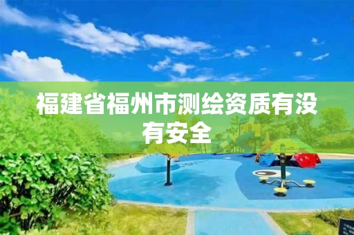 福建省福州市測繪資質有沒有安全