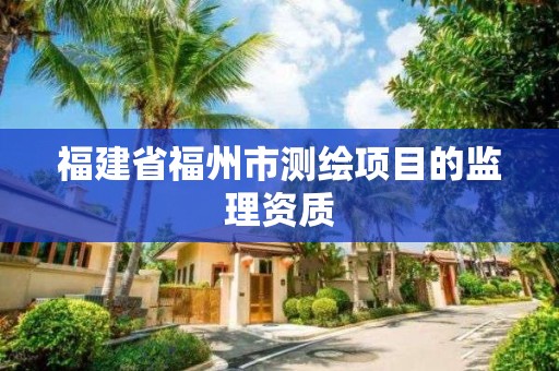 福建省福州市測繪項目的監理資質