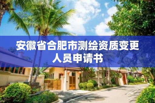 安徽省合肥市測繪資質變更人員申請書