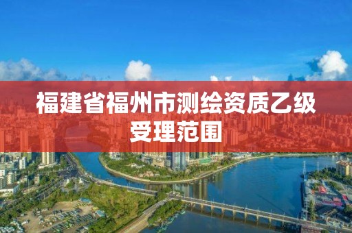 福建省福州市測繪資質(zhì)乙級受理范圍