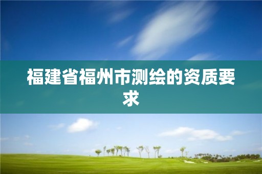 福建省福州市測繪的資質要求