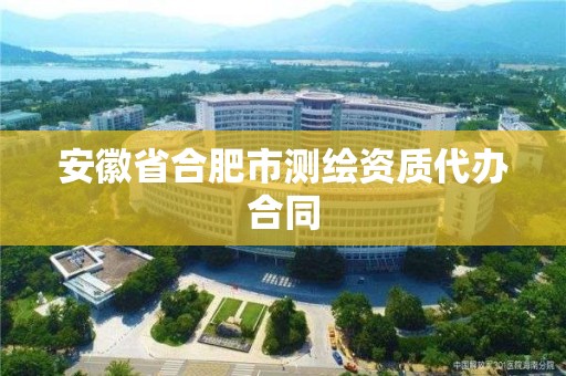 安徽省合肥市測繪資質代辦合同