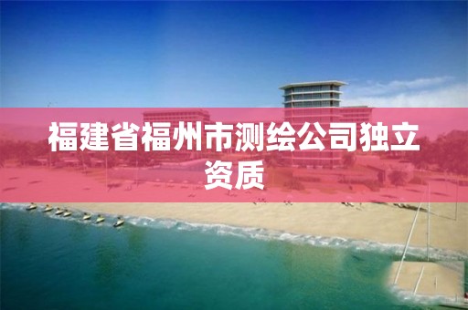 福建省福州市測繪公司獨立資質(zhì)