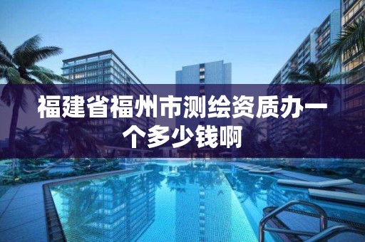 福建省福州市測繪資質(zhì)辦一個多少錢啊