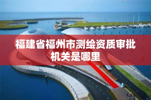 福建省福州市測繪資質審批機關是哪里