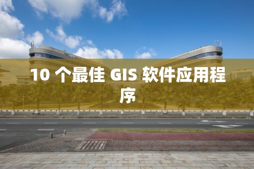 10 個最佳 GIS 軟件應用程序