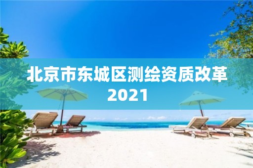 北京市東城區測繪資質改革2021