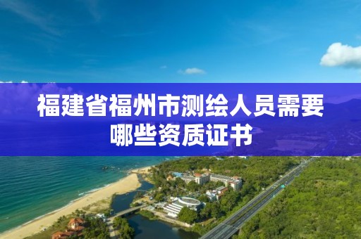 福建省福州市測繪人員需要哪些資質證書