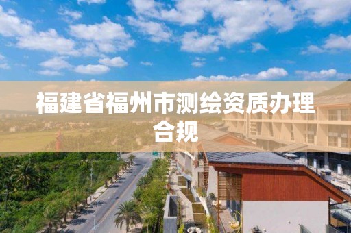 福建省福州市測繪資質辦理合規