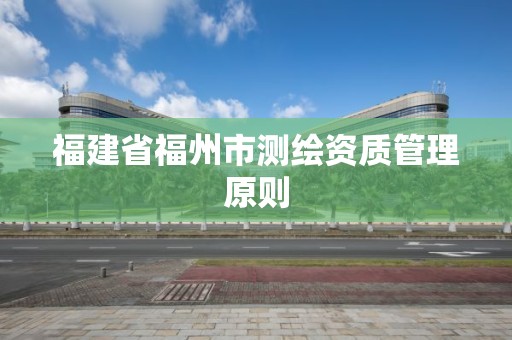 福建省福州市測繪資質管理原則