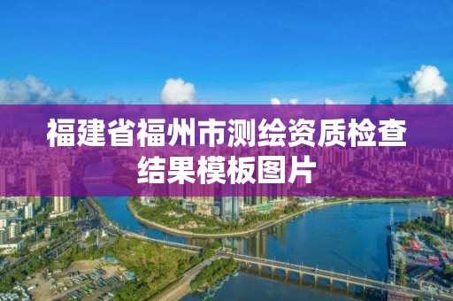 福建省福州市測繪資質檢查結果模板圖片