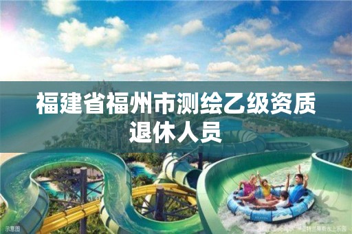 福建省福州市測(cè)繪乙級(jí)資質(zhì)退休人員