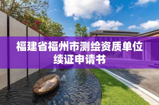 福建省福州市測繪資質單位續證申請書