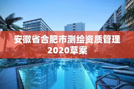 安徽省合肥市測繪資質管理2020草案