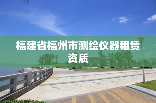 福建省福州市測(cè)繪儀器租賃資質(zhì)