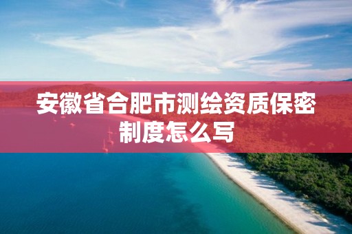 安徽省合肥市測繪資質保密制度怎么寫