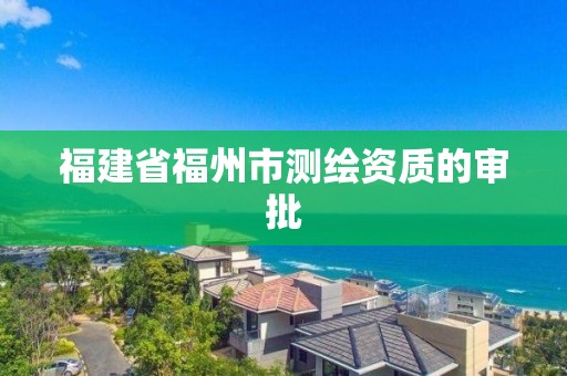 福建省福州市測繪資質的審批