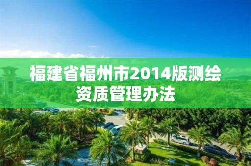 福建省福州市2014版測繪資質管理辦法