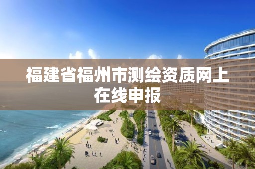 福建省福州市測繪資質網上在線申報