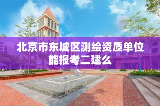 北京市東城區測繪資質單位能報考二建么