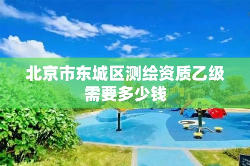 北京市東城區測繪資質乙級需要多少錢