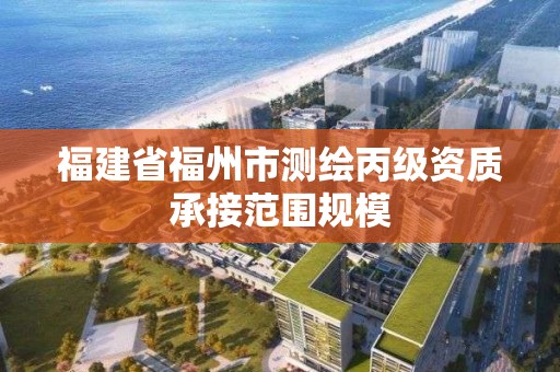 福建省福州市測繪丙級資質承接范圍規模