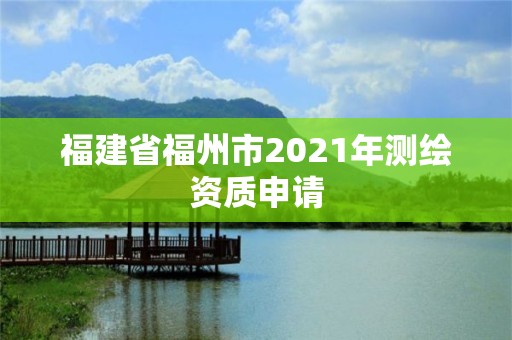 福建省福州市2021年測繪資質申請